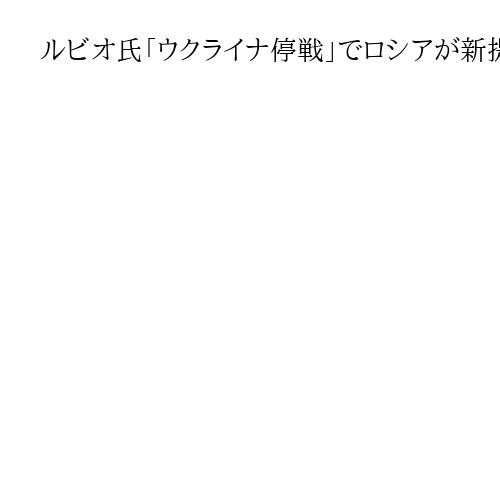 ルビオ氏「ウクライナ停戦」でロシアが新提案と説明、トランプ氏に報告へ　米露外相会談