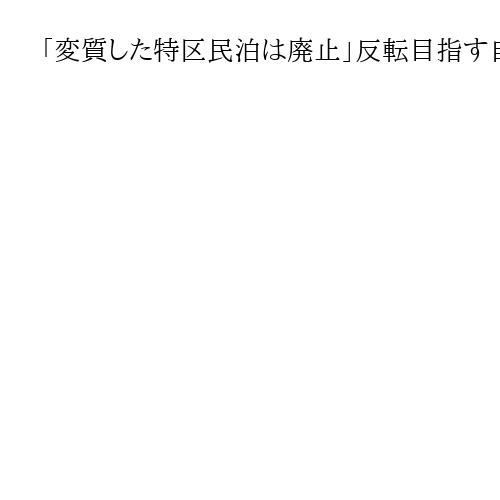「変質した特区民泊は廃止」反転目指す自民の明言を機に火が付いた大阪の外国人政策論争