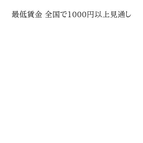 最低賃金 全国で1000円以上見通し