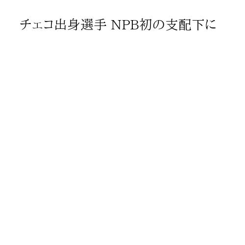 チェコ出身選手 NPB初の支配下に