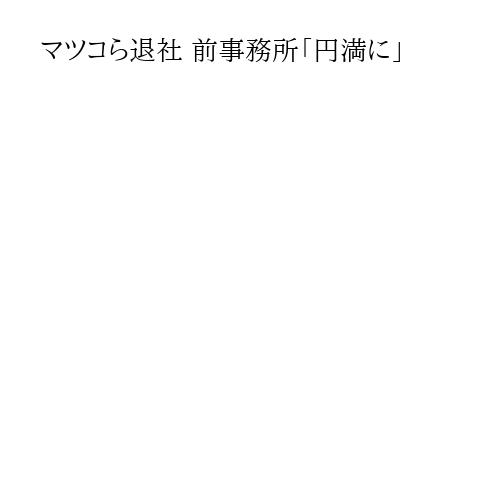 マツコら退社 前事務所「円満に」