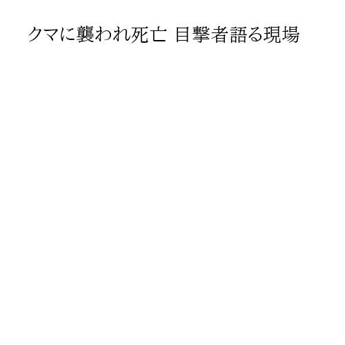 クマに襲われ死亡 目撃者語る現場