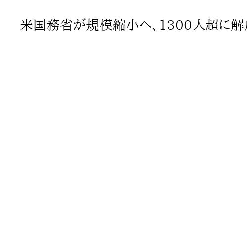 米国務省が規模縮小へ、1300人以上に解雇通知　外交官や専門家の削減に反対意見も