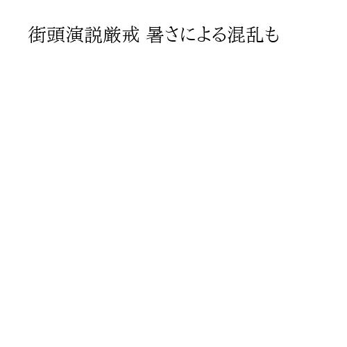 街頭演説厳戒 暑さによる混乱も