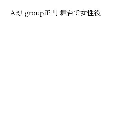 Aぇ! group正門 舞台で女性役