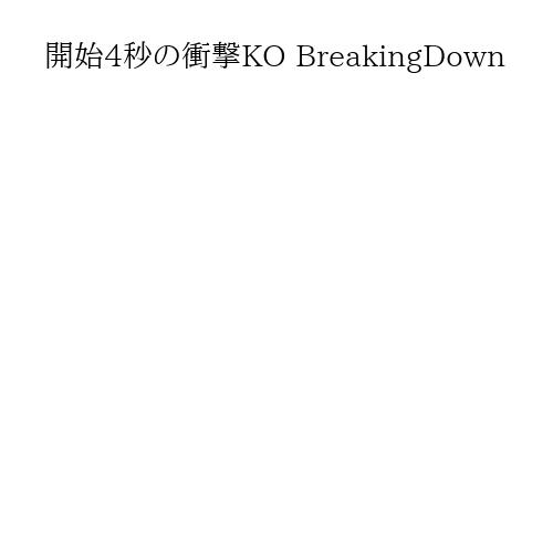 開始4秒の衝撃KO BreakingDown