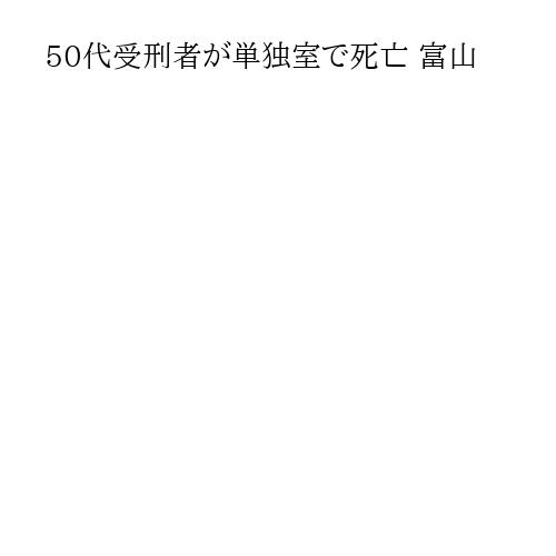 50代受刑者が単独室で死亡 富山