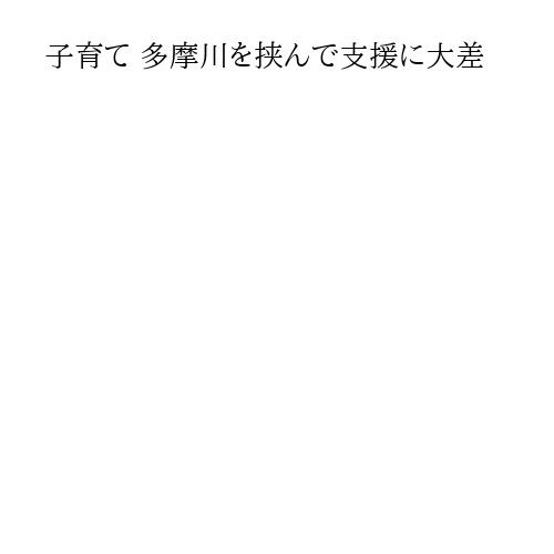 子育て 多摩川を挟んで支援に大差