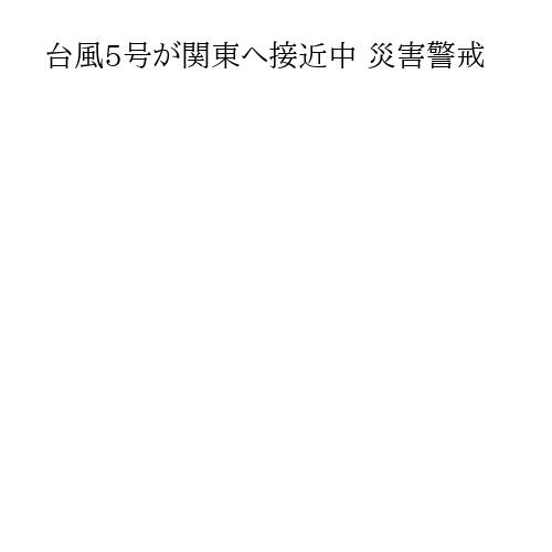 台風5号が関東へ接近中 災害警戒