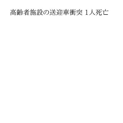 高齢者施設の送迎車衝突 1人死亡