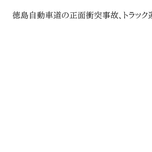 徳島自動車道の正面衝突事故　トラック運転手とバス乗客の計2人が死亡、4人重傷