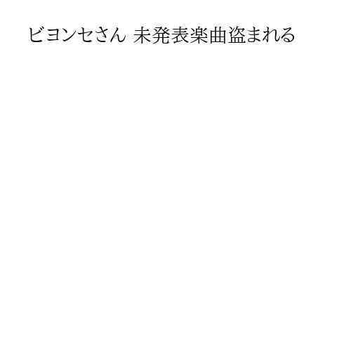 ビヨンセさん 未発表楽曲盗まれる