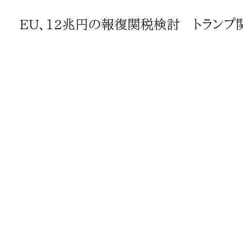 EU、12兆円の報復関税検討　トランプ関税への対抗策　航空機や米国車など対象と報道