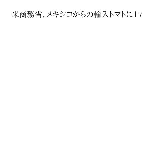 米商務省、メキシコからの輸入トマトに17％の反ダンピング関税　不公正な貿易慣行改善図…