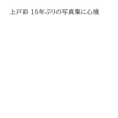 上戸彩 15年ぶりの写真集に心境