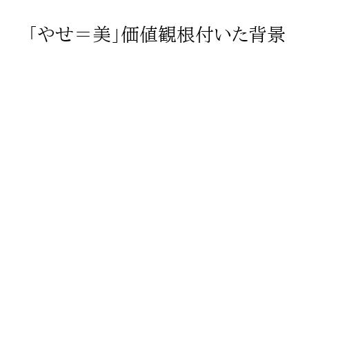 「やせ＝美」価値観根付いた背景