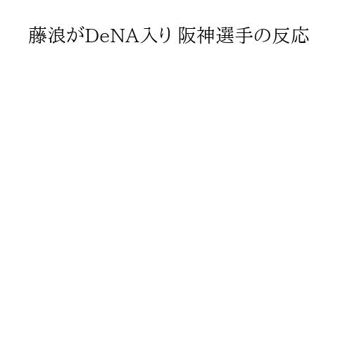 藤浪がDeNA入り 阪神選手の反応