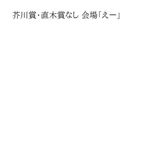 芥川賞・直木賞なし 会場「えー」