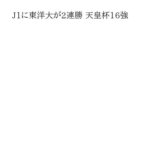 J1に東洋大が2連勝 天皇杯16強