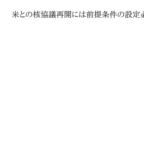 米との核協議再開には前提条件の設定必要　イラン国会議員が声明、具体的には示さず