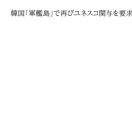 韓国「軍艦島」で再びユネスコ関与を要求　世界遺産委員会、来年は釜山開催が決定