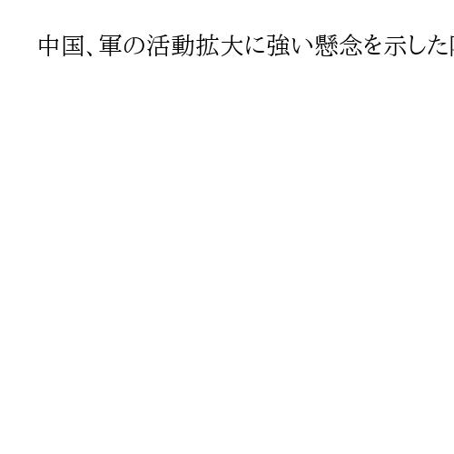 中国、軍の活動拡大に強い懸念を示した防衛白書に抗議「誤った否定的な記述」に申し入れ