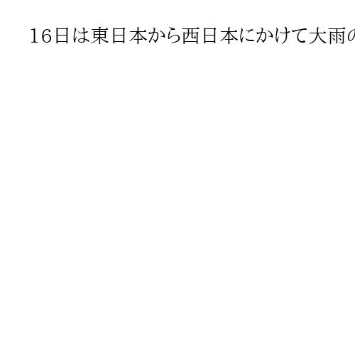 16日は東日本から西日本にかけて大雨の恐れ、大気の状態不安定　土砂災害に警戒