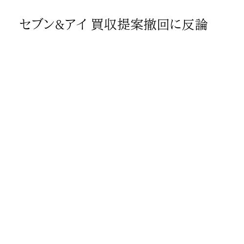 セブン&アイ 買収提案撤回に反論