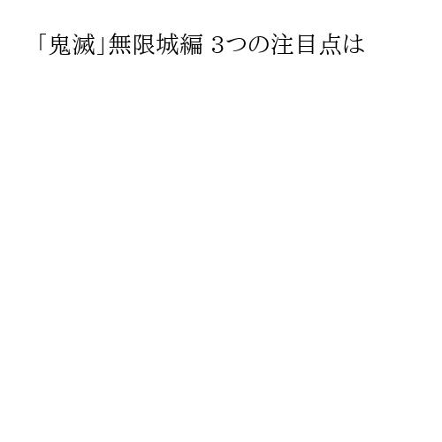 「鬼滅」無限城編 3つの注目点は