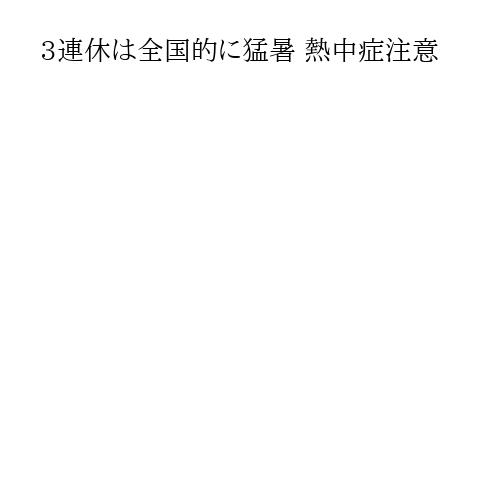 3連休は全国的に猛暑 熱中症注意