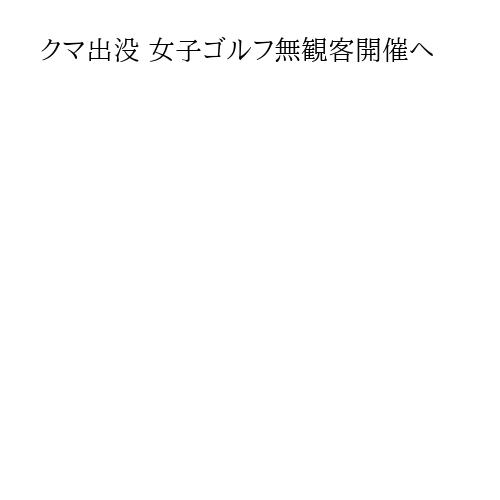 クマ出没 女子ゴルフ無観客開催へ
