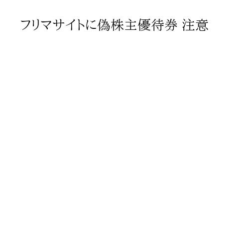 フリマサイトに偽株主優待券 注意