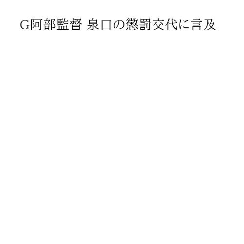 G阿部監督 泉口の懲罰交代に言及