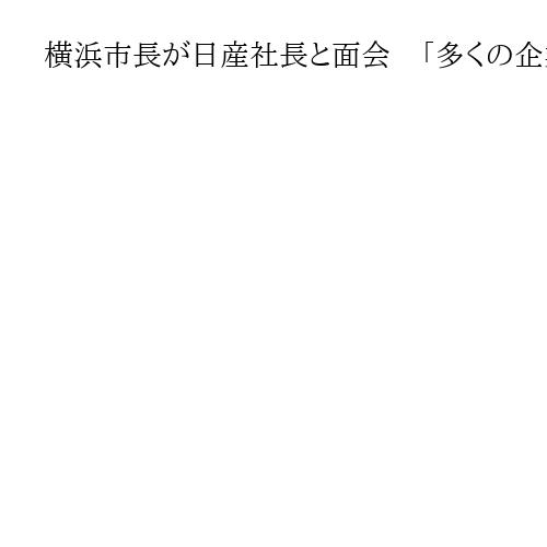 横浜市長が日産社長と面会　「多くの企業や従業員に影響」雇用と企業への対策要望