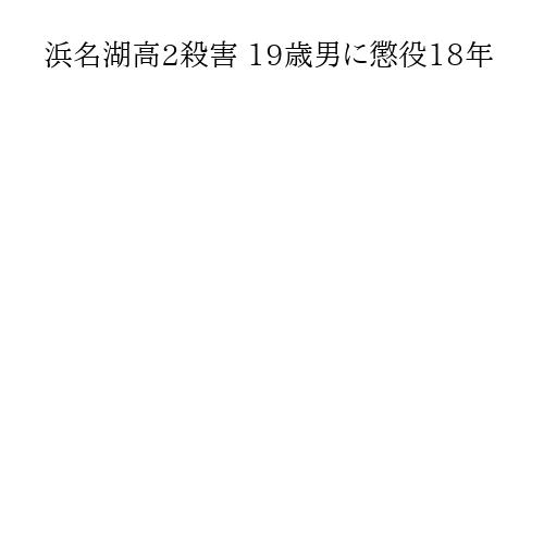 浜名湖高2殺害 19歳男に懲役18年
