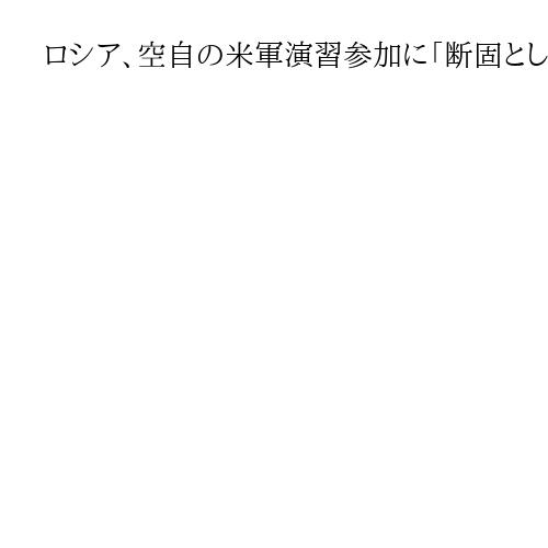ロシア、空自の米軍演習参加に「断固とした抗議」伝達　「対抗策講じる」と警告