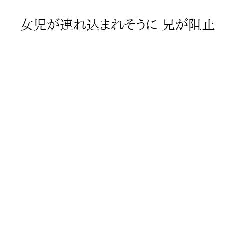 女児が連れ込まれそうに 兄が阻止