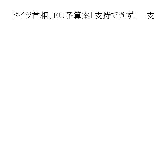 ドイツ首相、EU予算案「支持できず」　支出の大幅増提案受け