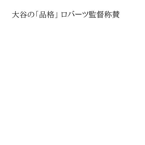 大谷の「品格」 ロバーツ監督称賛