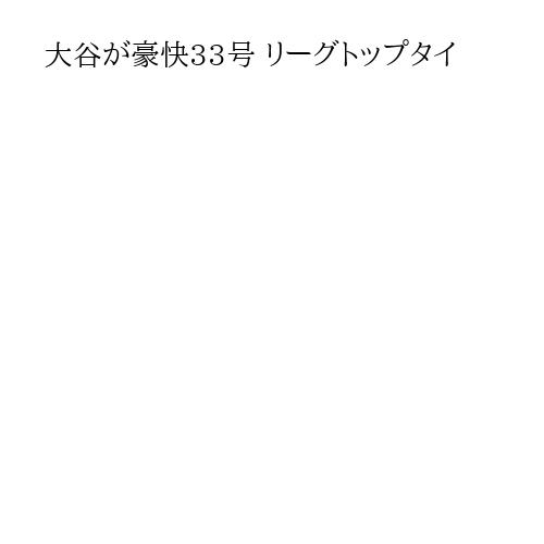 大谷が豪快33号 リーグトップタイ