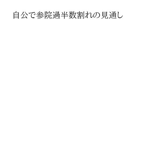 自公で参院過半数割れの見通し