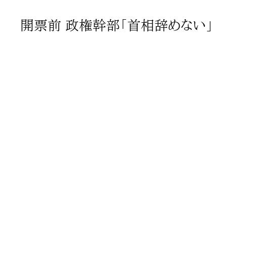 開票前 政権幹部「首相辞めない」