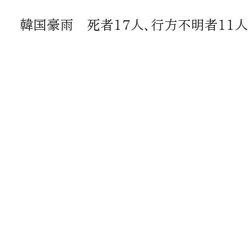 韓国豪雨　死者17人、行方不明者11人に　李大統領「復旧に総力」1万3千人が避難