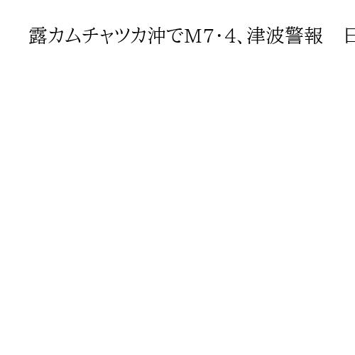 露カムチャツカ沖でM7・4、津波警報　日本沿岸は海面変動の可能性も、被害の心配なし