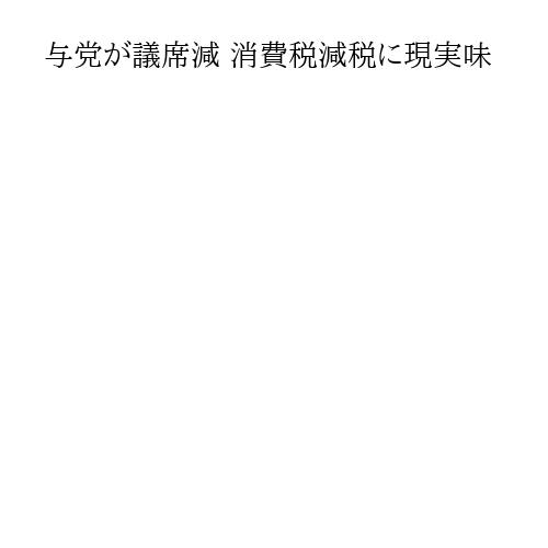 与党が議席減 消費税減税に現実味