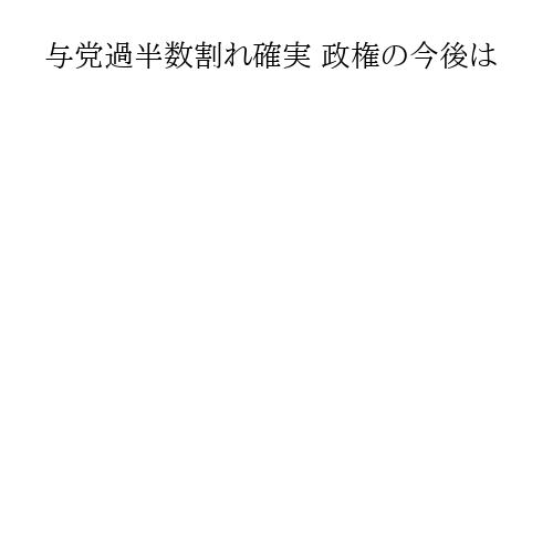 与党過半数割れ確実 政権の今後は