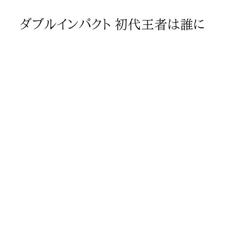 ダブルインパクト 初代王者は誰に