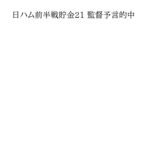 日ハム前半戦貯金21 監督予言的中