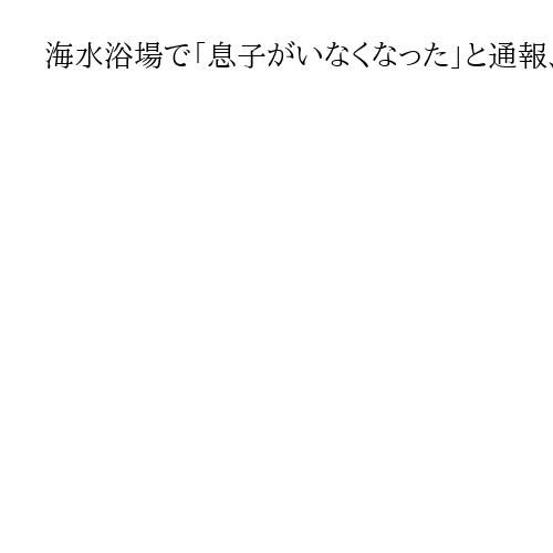 海水浴場で「息子がいなくなった」と通報、海中で発見の男児死亡　愛知・常滑