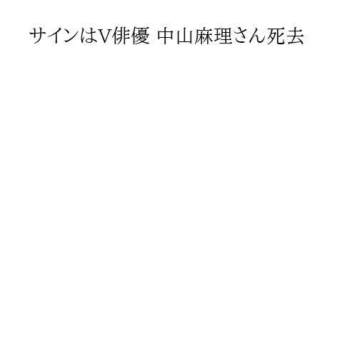 サインはV俳優 中山麻理さん死去